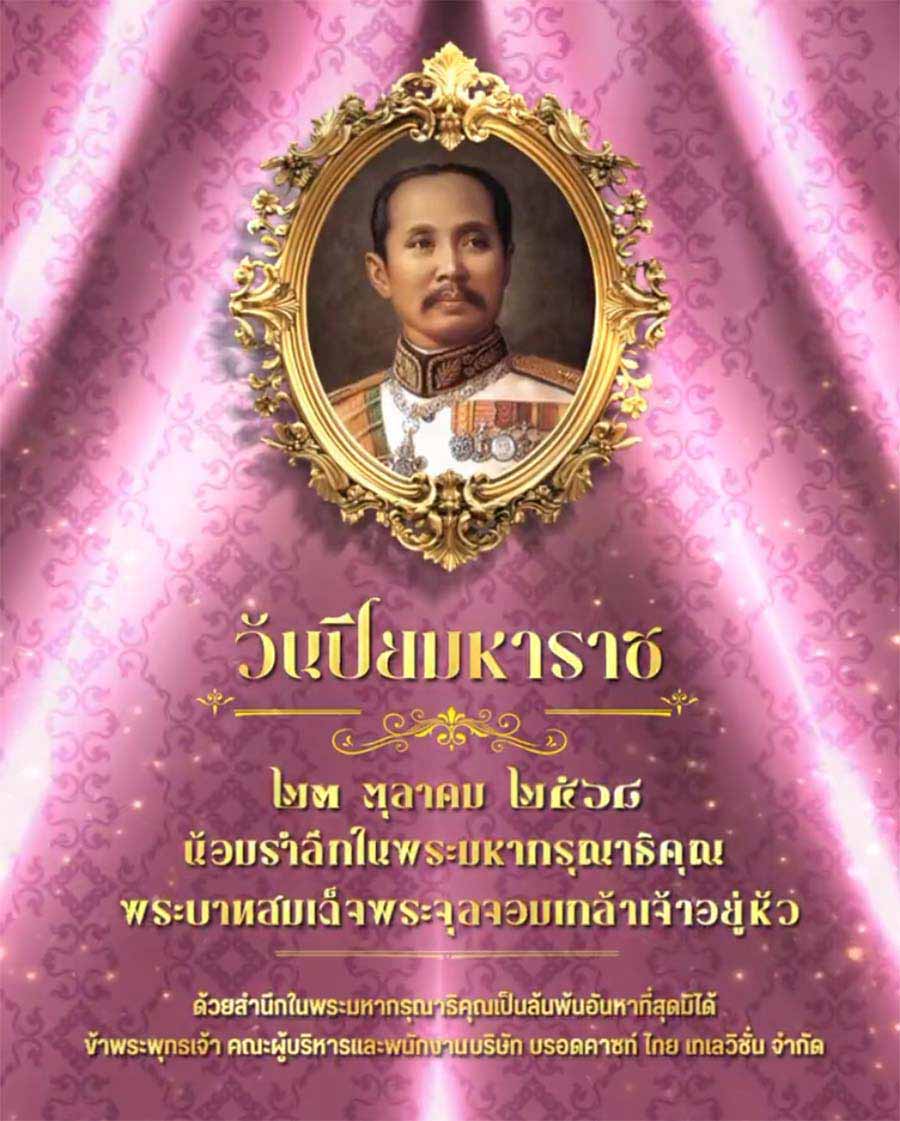 ๒๓ ตุลาคม วันปิยมหาราช น้อมรำลึกในพระมหากรุณาธิคุณ พระบาทสมเด็จพระจุลจอมเกล้าเจ้าอยู่หัว 
ข้าพระพุทธเจ้า คณะผู้บริหารและพนักงาน บริษัท บรอดคาซท์ ไทย เทเลวิชั่น จำกัด