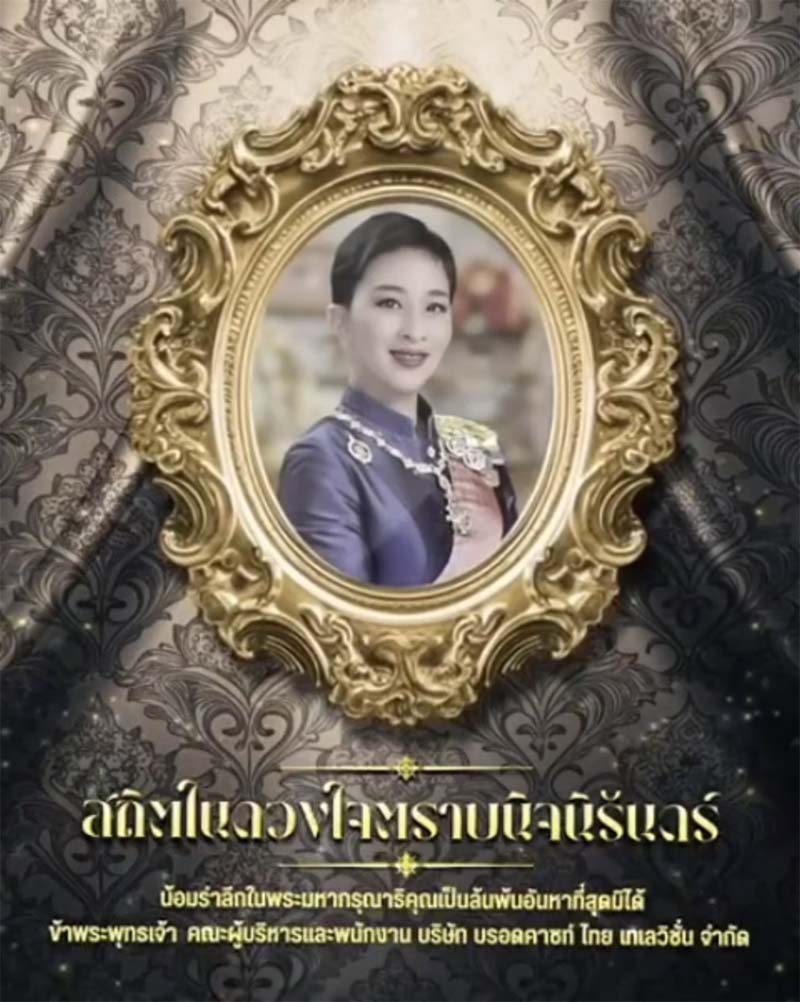 สถิตอยู่ในใจตราบนิจนิรันดร์

น้อมสำนึกในพระกรุณาธิคุณเป็นล้นพ้น อันหาที่สุดมิได้

สมเด็จพระเจ้าลูกเธอ เจ้าฟ้าพัชรกิติยาภา นเรนทิราเทพยวดี กรมหลวงราชสาริณีสิริพัชร มหาวัชรราชธิดา

ข้าพระพุทธเจ้า คณะผู้บริหาร และพนักงาน บริษัท บรอดคาซท์ ไทย เทเลวิชั่น
